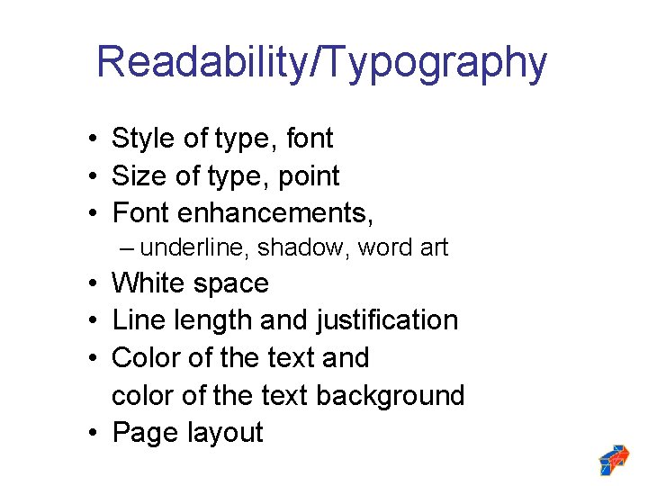 Readability/Typography • Style of type, font • Size of type, point • Font enhancements,