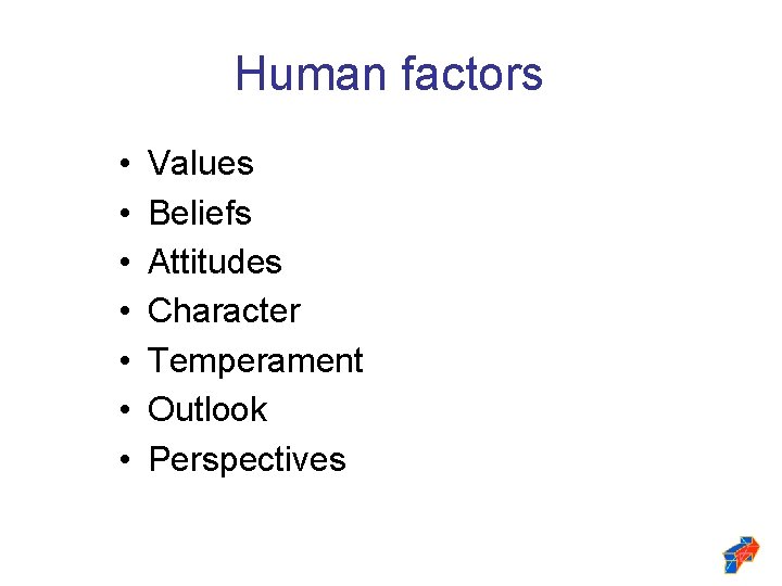 Human factors • • Values Beliefs Attitudes Character Temperament Outlook Perspectives 