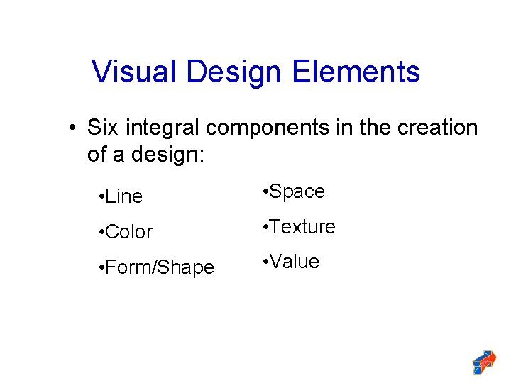 Visual Design Elements • Six integral components in the creation of a design: •