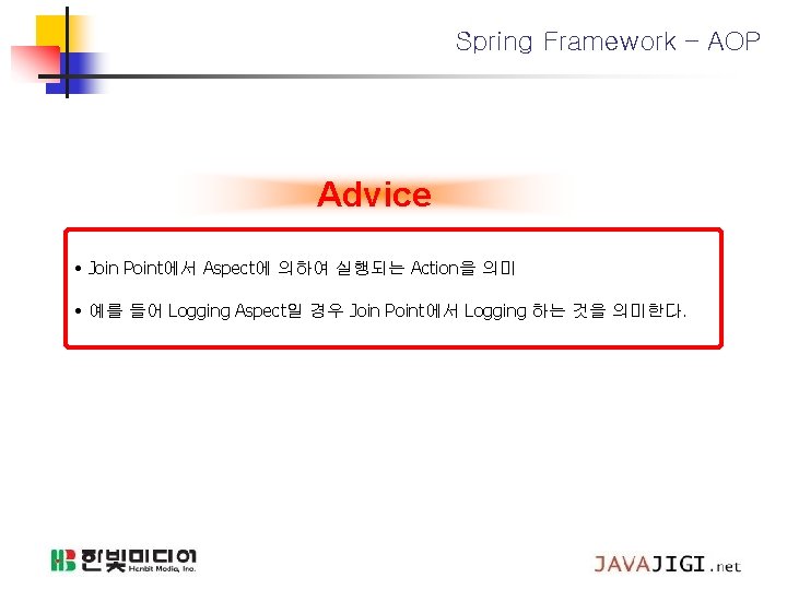 Spring Framework – AOP Advice • Join Point에서 Aspect에 의하여 실행되는 Action을 의미 •