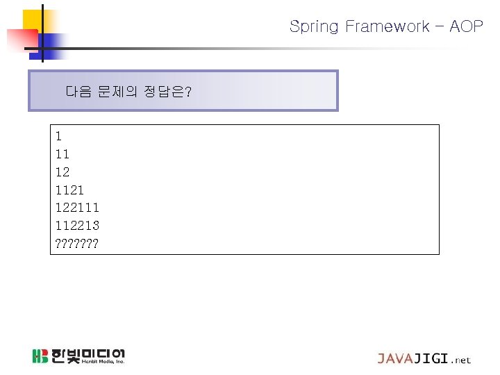 Spring Framework – AOP 다음 문제의 정답은? 1 11 12 1121 122111 112213 ?