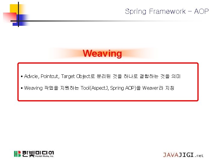 Spring Framework – AOP Weaving • Advcie, Pointcut, Target Object로 분리된 것을 하나로 결합하는