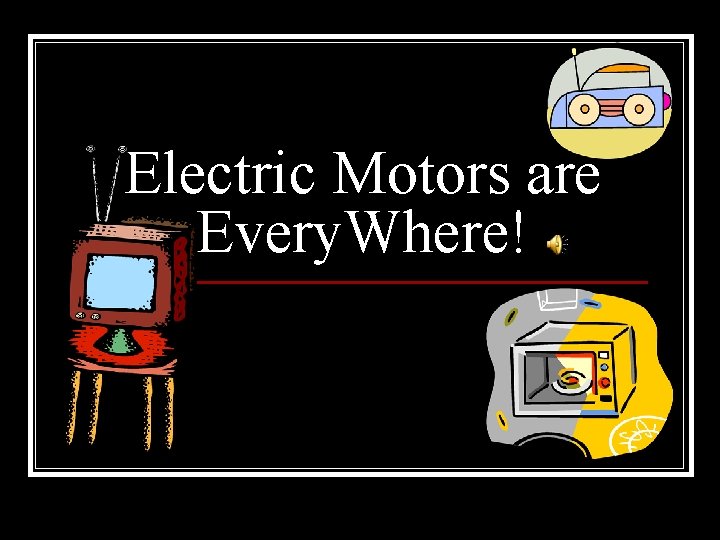 Electric Motors are Every. Where! 