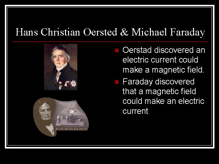 Hans Christian Oersted & Michael Faraday n n Oerstad discovered an electric current could