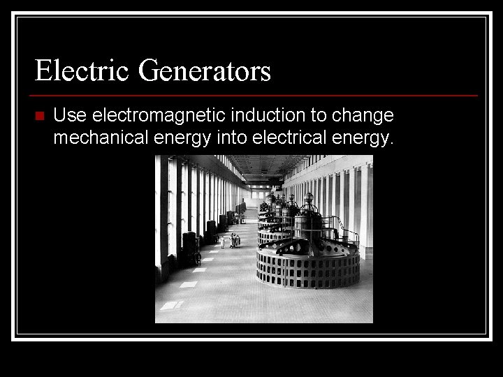 Electric Generators n Use electromagnetic induction to change mechanical energy into electrical energy. 