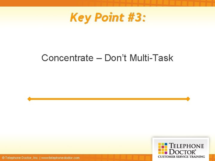 Key Point #3: Concentrate – Don’t Multi-Task © Telephone Doctor, Inc. | www. telephonedoctor.