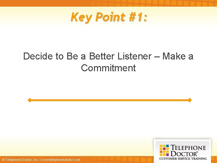 Key Point #1: Decide to Be a Better Listener – Make a Commitment ©