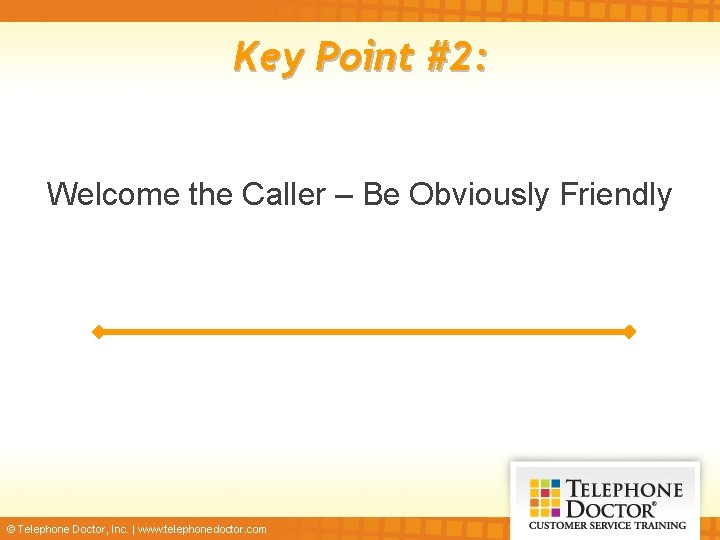 Key Point #2: Welcome the Caller – Be Obviously Friendly © Telephone Doctor, Inc.