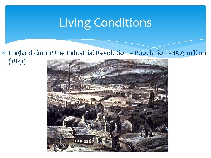 Living Conditions England during the Industrial Revolution – Population ~ 15. 9 million (1841)