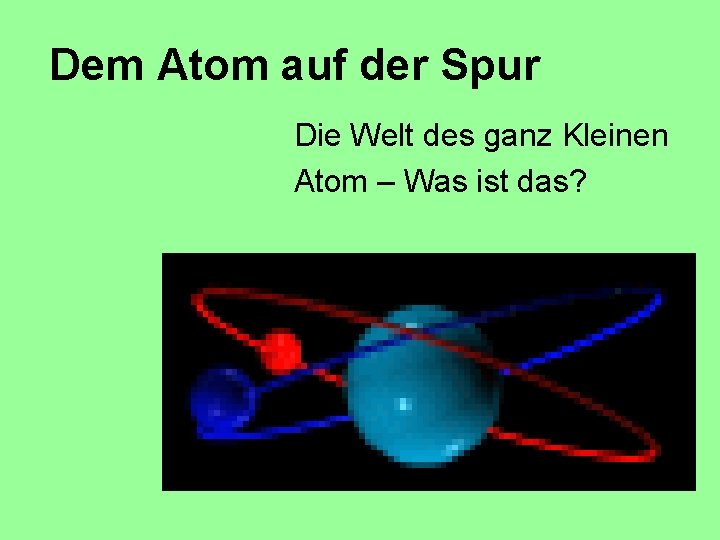 Dem Atom auf der Spur Die Welt des ganz Kleinen Atom – Was ist