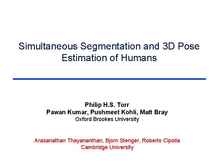 Simultaneous Segmentation and 3 D Pose Estimation of Humans Philip H. S. Torr Pawan