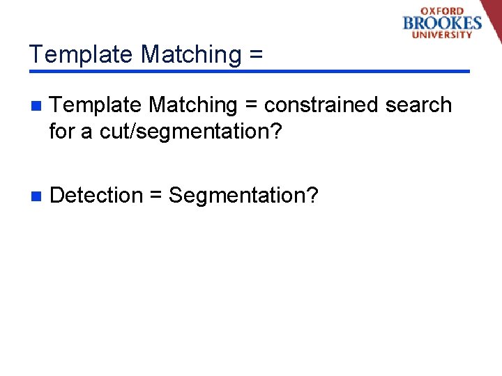 Template Matching = n Template Matching = constrained search for a cut/segmentation? n Detection