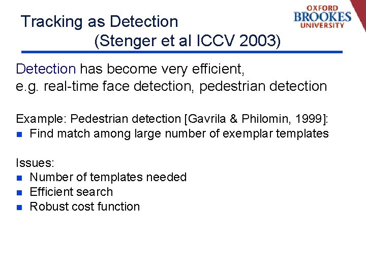 Tracking as Detection (Stenger et al ICCV 2003) Detection has become very efficient, e.