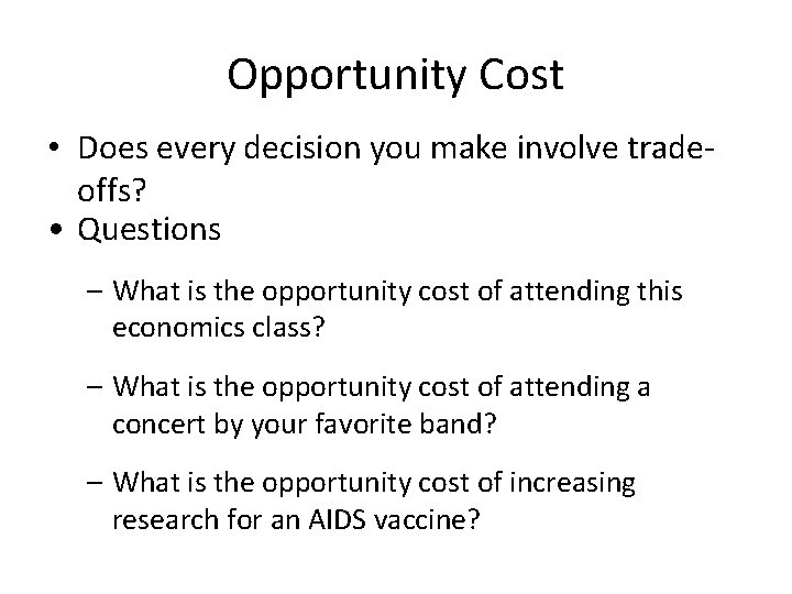 Opportunity Cost • Does every decision you make involve tradeoffs? • Questions – What