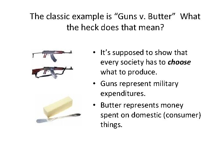 The classic example is “Guns v. Butter” What the heck does that mean? •