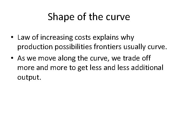 Shape of the curve • Law of increasing costs explains why production possibilities frontiers