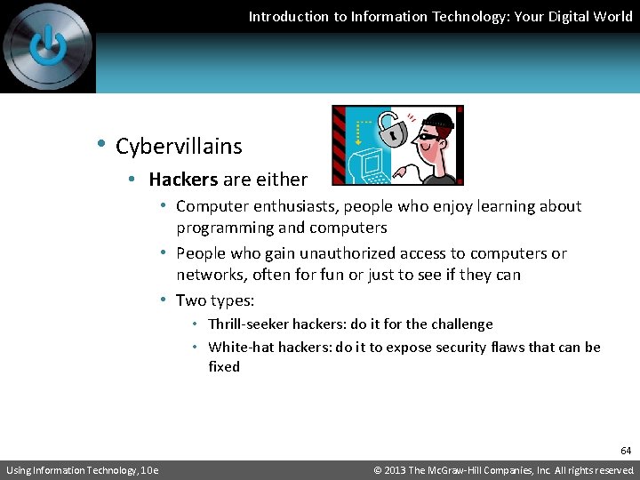 Introduction to Information Technology: Your Digital World • Cybervillains • Hackers are either •