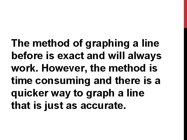 The method of graphing a line before is exact and will always work. However,