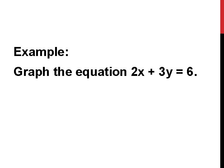 Example: Graph the equation 2 x + 3 y = 6. 