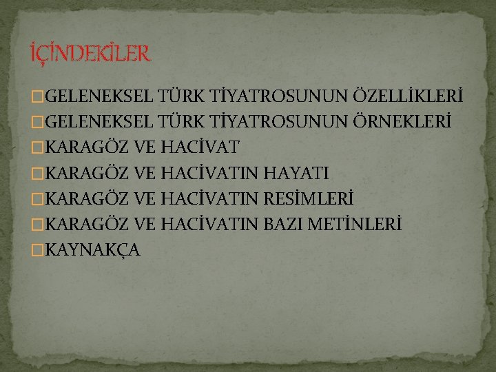 İÇİNDEKİLER �GELENEKSEL TÜRK TİYATROSUNUN ÖZELLİKLERİ �GELENEKSEL TÜRK TİYATROSUNUN ÖRNEKLERİ �KARAGÖZ VE HACİVATIN HAYATI �KARAGÖZ İÇİNDEKİLER �GELENEKSEL TÜRK TİYATROSUNUN ÖZELLİKLERİ �GELENEKSEL TÜRK TİYATROSUNUN ÖRNEKLERİ �KARAGÖZ VE HACİVATIN HAYATI �KARAGÖZ