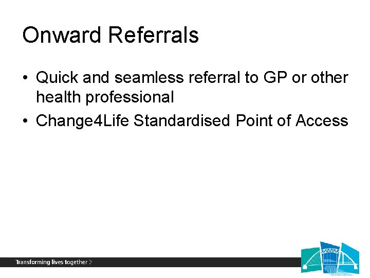 Onward Referrals • Quick and seamless referral to GP or other health professional •
