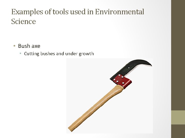 Examples of tools used in Environmental Science • Bush axe • Cutting bushes and