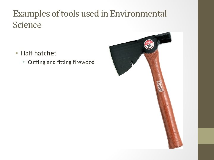 Examples of tools used in Environmental Science • Half hatchet • Cutting and fitting