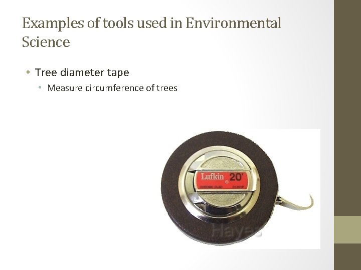 Examples of tools used in Environmental Science • Tree diameter tape • Measure circumference