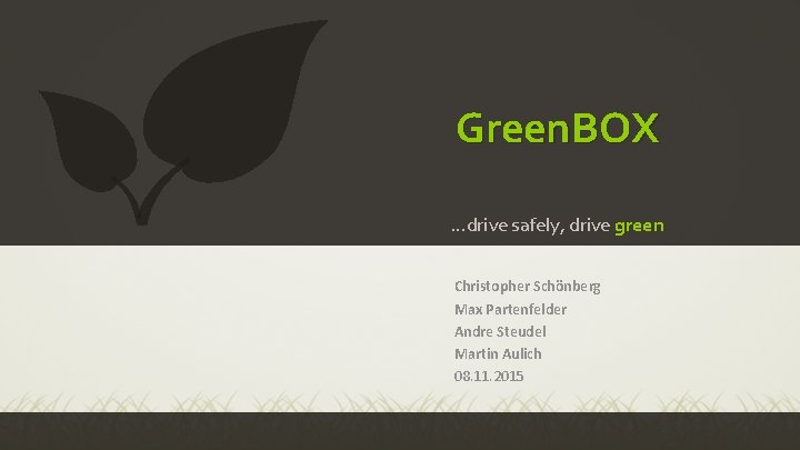 Green. BOX …drive safely, drive green Christopher Schönberg Max Partenfelder Andre Steudel Martin Aulich