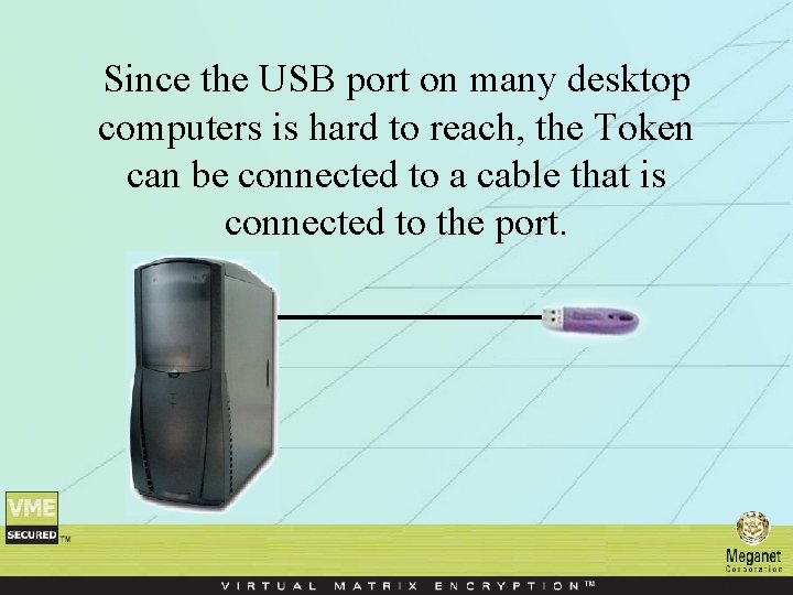Since the USB port on many desktop computers is hard to reach, the Token