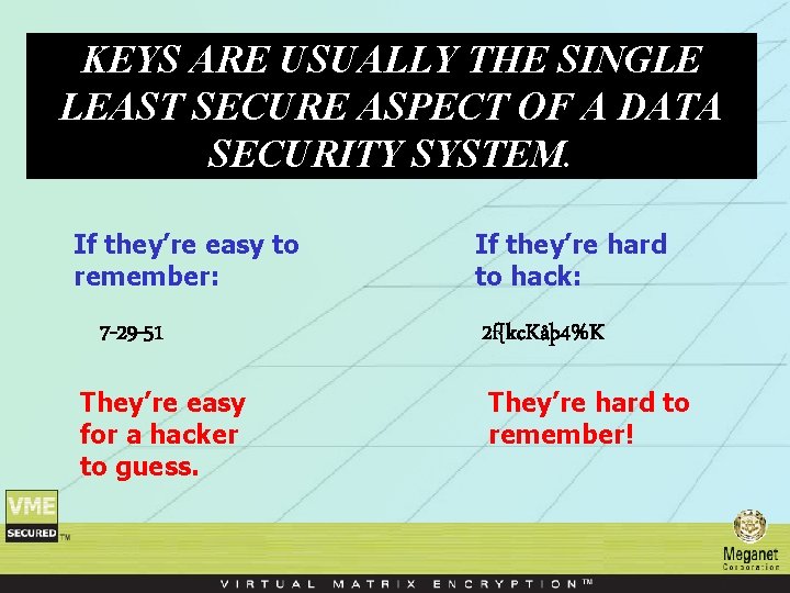 KEYS ARE USUALLY THE SINGLE LEAST SECURE ASPECT OF A DATA SECURITY SYSTEM. If