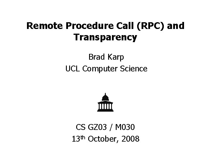 Remote Procedure Call (RPC) and Transparency Brad Karp UCL Computer Science CS GZ 03