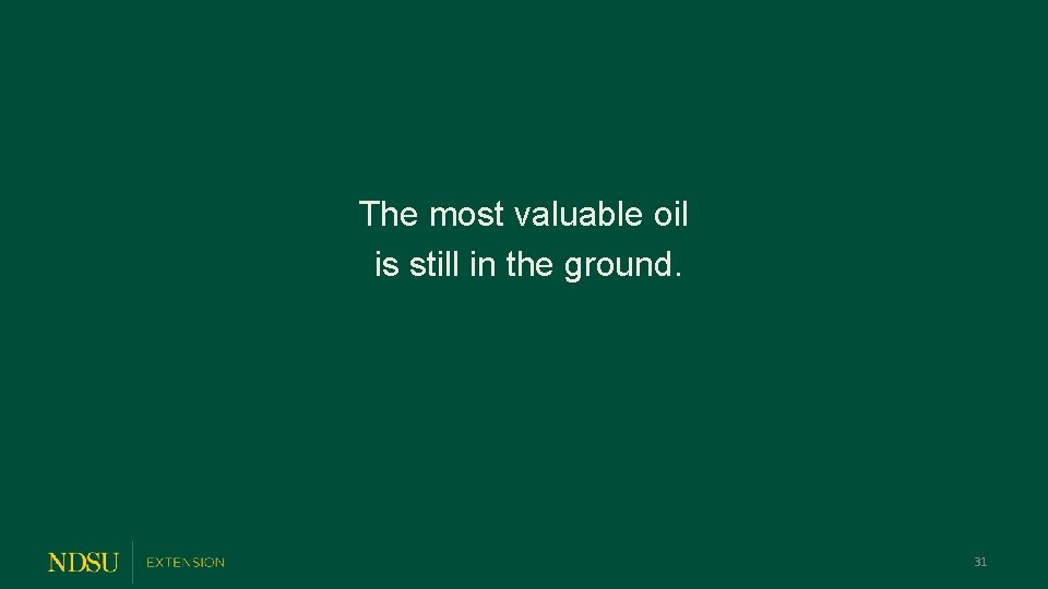 The most valuable oil is still in the ground. 31 