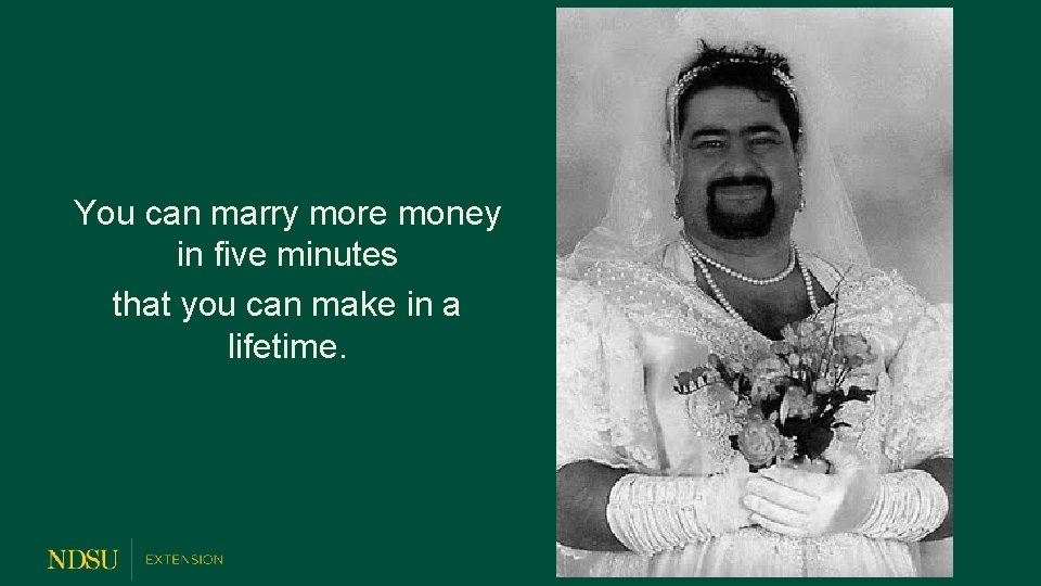 You can marry more money in five minutes that you can make in a