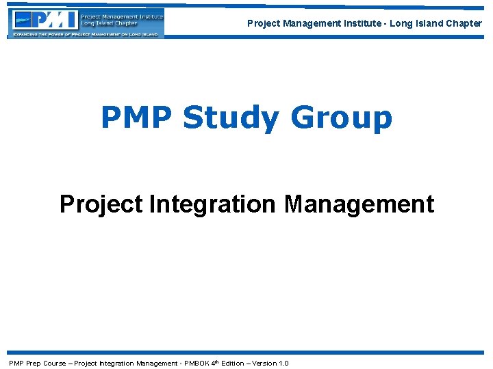 Project Management Institute - Long Island Chapter PMP Study Group Project Integration Management PMP