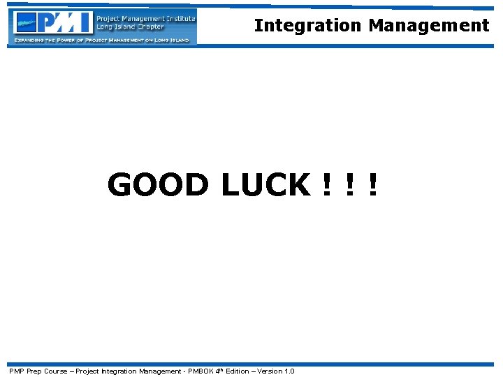 Integration Management GOOD LUCK ! ! ! PMP Prep Course – Project Integration Management