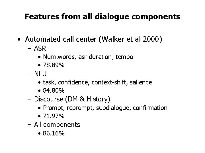 Features from all dialogue components • Automated call center (Walker et al 2000) –