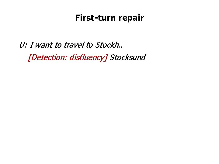 First-turn repair U: I want to travel to Stockh. . [Detection: disfluency] Stocksund 