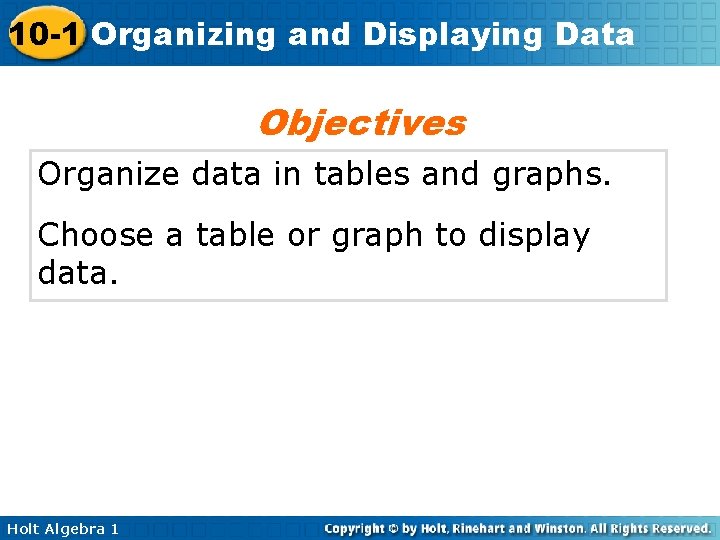 10 -1 Organizing and Displaying Data Objectives Organize data in tables and graphs. Choose