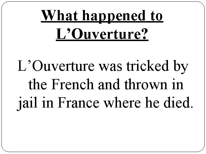 What happened to L’Ouverture? L’Ouverture was tricked by the French and thrown in jail
