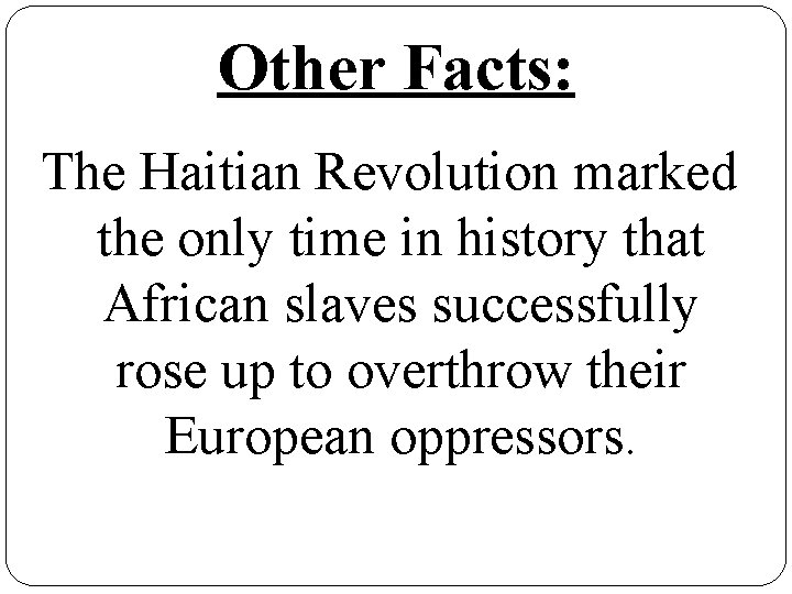 Other Facts: The Haitian Revolution marked the only time in history that African slaves