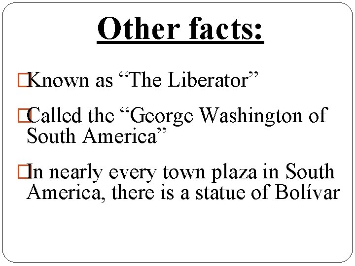 Other facts: �Known as “The Liberator” �Called the “George Washington of South America” �In