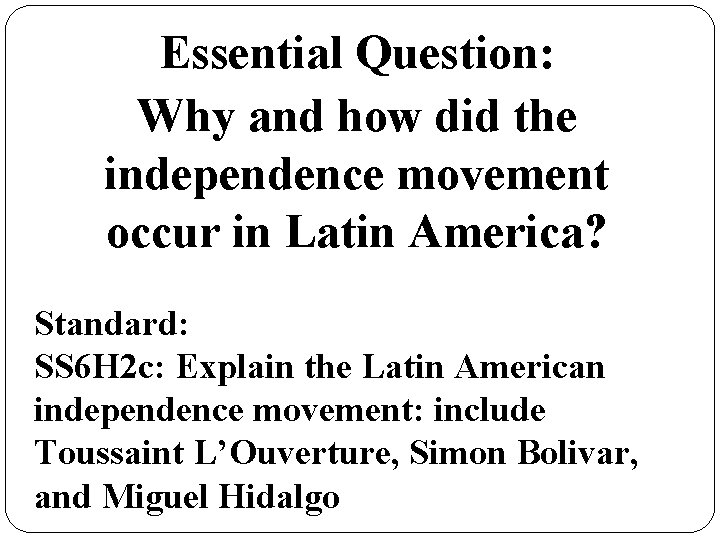 Essential Question: Why and how did the independence movement occur in Latin America? Standard: