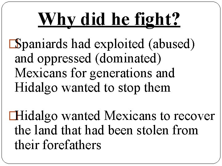 Why did he fight? �Spaniards had exploited (abused) and oppressed (dominated) Mexicans for generations