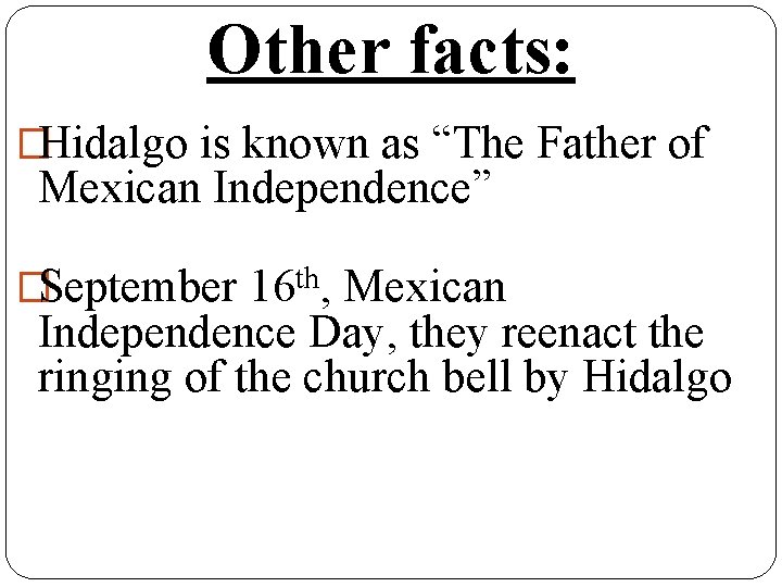 Other facts: �Hidalgo is known as “The Father of Mexican Independence” �September 16 th,