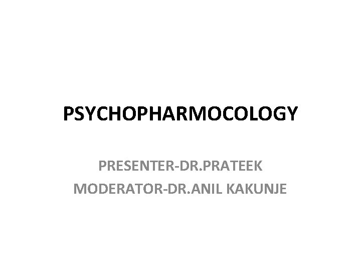 PSYCHOPHARMOCOLOGY PRESENTER-DR. PRATEEK MODERATOR-DR. ANIL KAKUNJE 