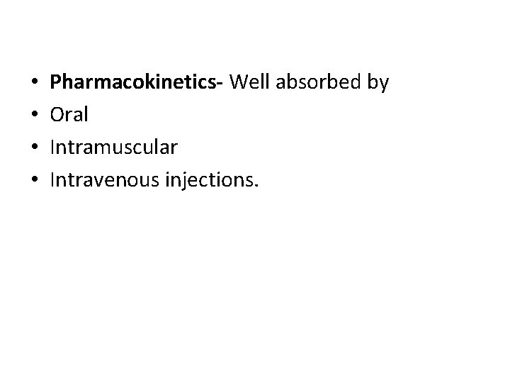  • • Pharmacokinetics- Well absorbed by Oral Intramuscular Intravenous injections. 