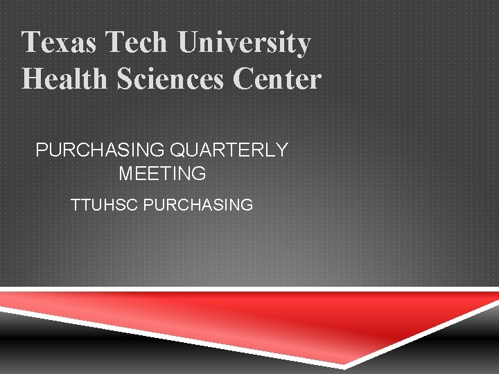 Texas Tech University Health Sciences Center PURCHASING QUARTERLY MEETING TTUHSC PURCHASING 