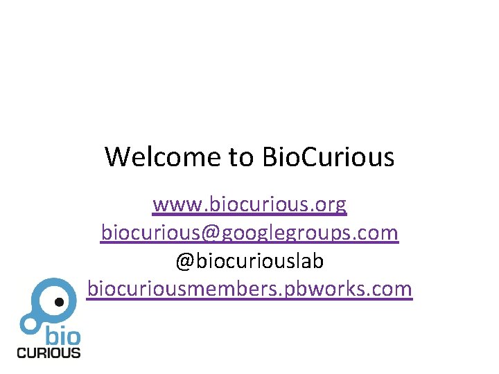 Welcome to Bio. Curious www. biocurious. org biocurious@googlegroups. com @biocuriouslab biocuriousmembers. pbworks. com 