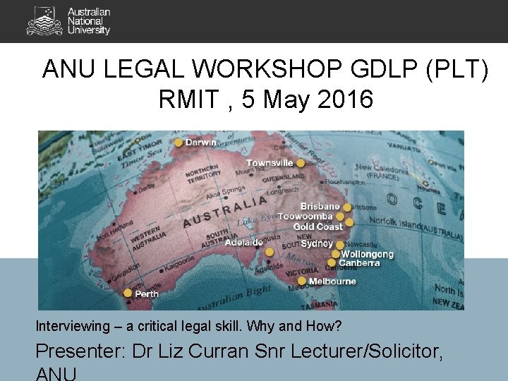 ANU LEGAL WORKSHOP GDLP (PLT) RMIT , 5 May 2016 Interviewing – a critical